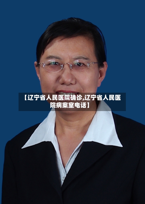 【辽宁省人民医院确诊,辽宁省人民医院病案室电话】