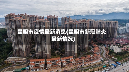昆明市疫情最新消息(昆明市新冠肺炎最新情况)