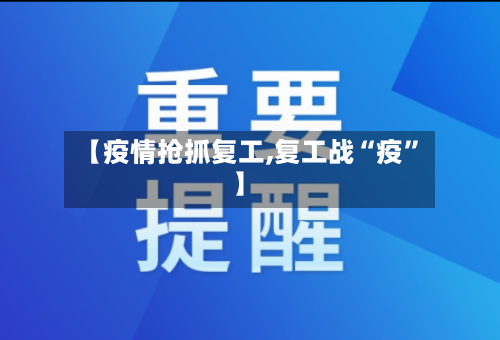 【疫情抢抓复工,复工战“疫”】-第2张图片