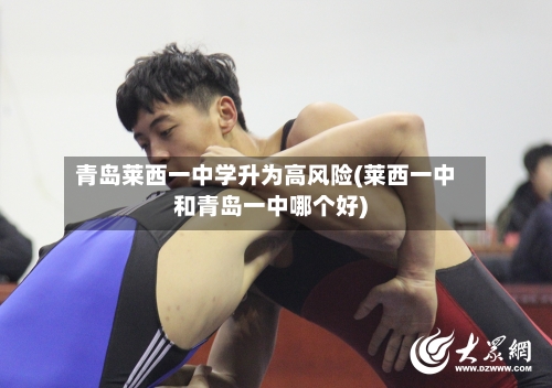 青岛莱西一中学升为高风险(莱西一中和青岛一中哪个好)