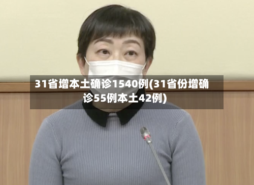 31省增本土确诊1540例(31省份增确诊55例本土42例)-第2张图片