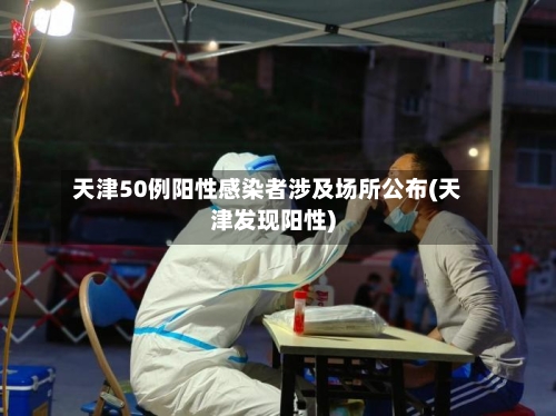 天津50例阳性感染者涉及场所公布(天津发现阳性)-第3张图片