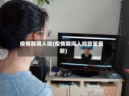 疫情期间入哈(疫情期间入哈政策最新)