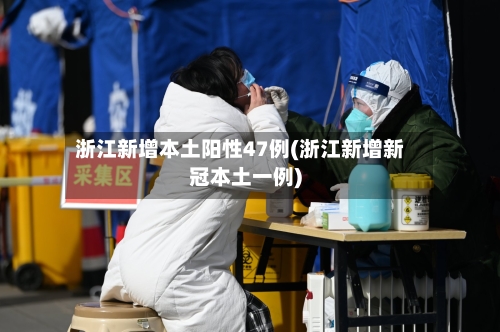 浙江新增本土阳性47例(浙江新增新冠本土一例)-第3张图片
