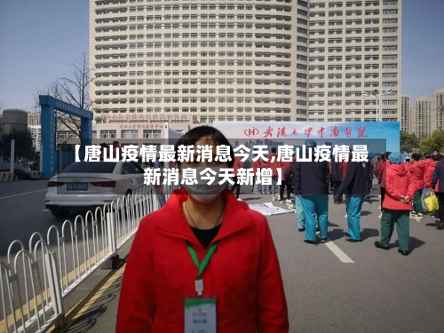 【唐山疫情最新消息今天,唐山疫情最新消息今天新增】