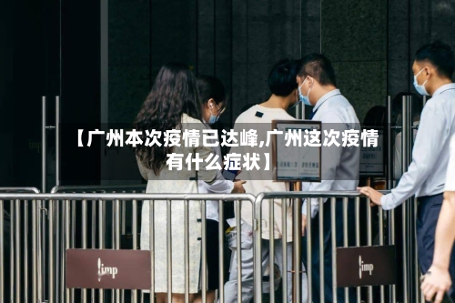 【广州本次疫情已达峰,广州这次疫情有什么症状】