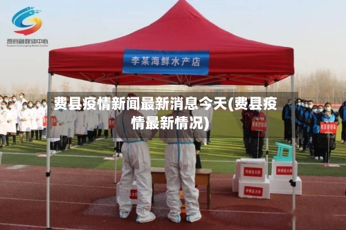 费县疫情新闻最新消息今天(费县疫情最新情况)