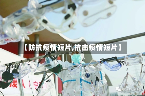 【防抗疫情短片,抗击疫情短片】