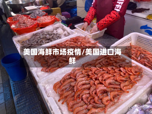美国海鲜市场疫情/美国进口海鲜