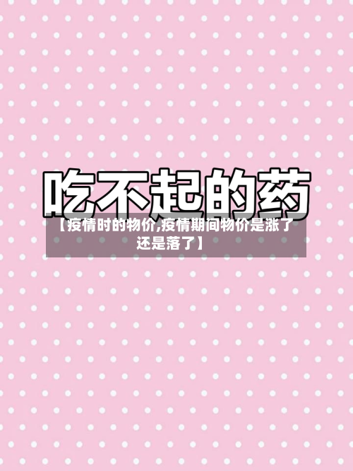 【疫情时的物价,疫情期间物价是涨了还是落了】-第1张图片
