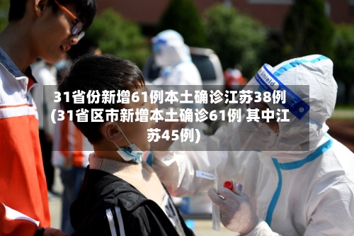 31省份新增61例本土确诊江苏38例(31省区市新增本土确诊61例 其中江苏45例)-第2张图片
