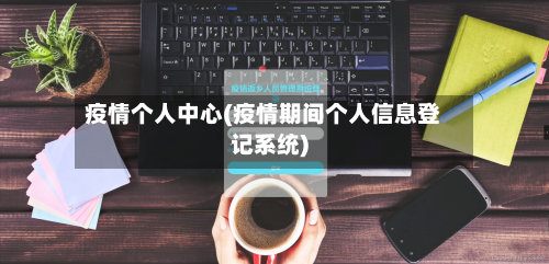 疫情个人中心(疫情期间个人信息登记系统)-第3张图片