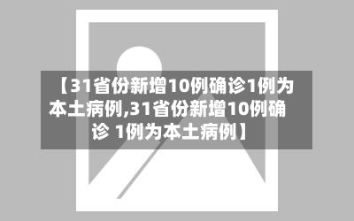 【31省份新增10例确诊1例为本土病例,31省份新增10例确诊 1例为本土病例】