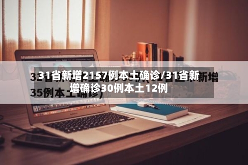31省新增2157例本土确诊/31省新增确诊30例本土12例