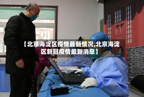 【北京海淀区疫情最新情况,北京海淀区新冠疫情最新消息】