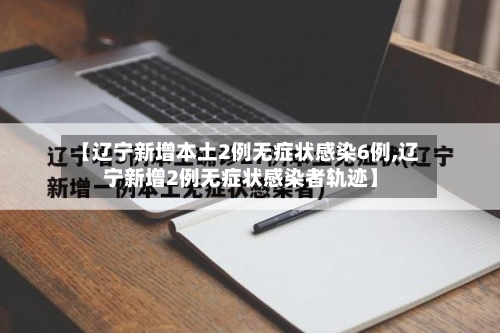 【辽宁新增本土2例无症状感染6例,辽宁新增2例无症状感染者轨迹】