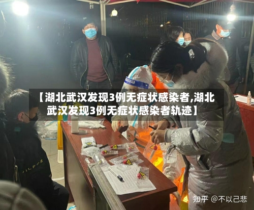 【湖北武汉发现3例无症状感染者,湖北武汉发现3例无症状感染者轨迹】