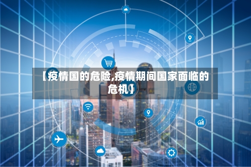 【疫情国的危险,疫情期间国家面临的危机】-第2张图片