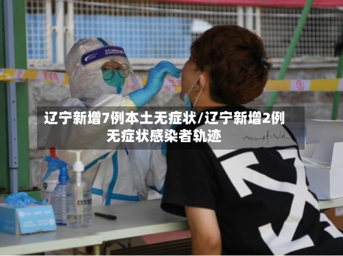 辽宁新增7例本土无症状/辽宁新增2例无症状感染者轨迹