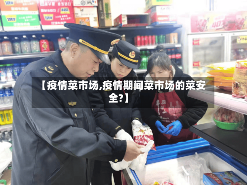 【疫情菜市场,疫情期间菜市场的菜安全?】