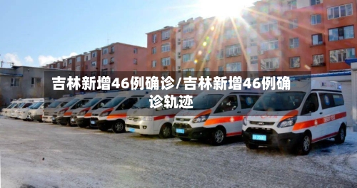 吉林新增46例确诊/吉林新增46例确诊轨迹-第3张图片