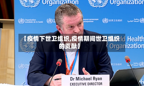 【疫情下世卫组织,疫情期间世卫组织的贡献】-第2张图片