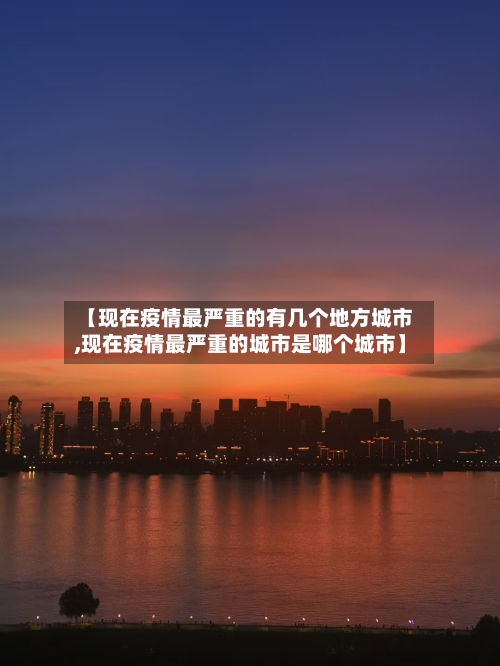 【现在疫情最严重的有几个地方城市,现在疫情最严重的城市是哪个城市】-第2张图片