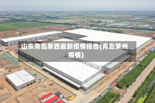 山东青岛莱西最新疫情报告(青岛莱州疫情)-第2张图片