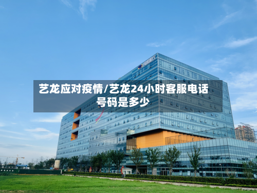 艺龙应对疫情/艺龙24小时客服电话号码是多少