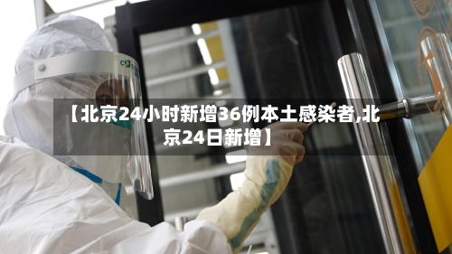 【北京24小时新增36例本土感染者,北京24日新增】-第3张图片