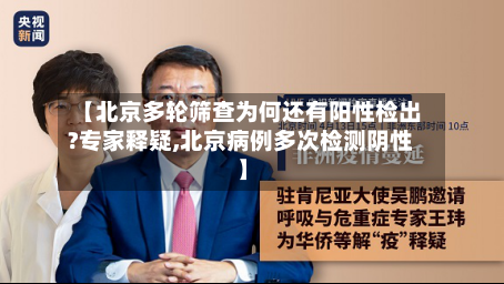 【北京多轮筛查为何还有阳性检出?专家释疑,北京病例多次检测阴性】