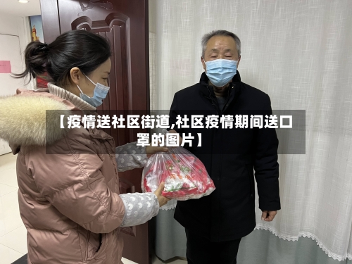 【疫情送社区街道,社区疫情期间送口罩的图片】-第3张图片