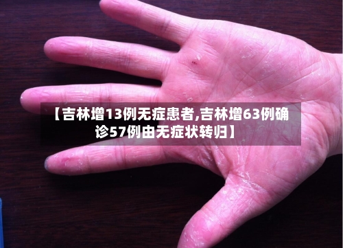 【吉林增13例无症患者,吉林增63例确诊57例由无症状转归】-第3张图片
