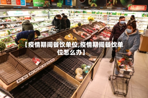【疫情期间餐饮单位,疫情期间餐饮单位怎么办】-第2张图片