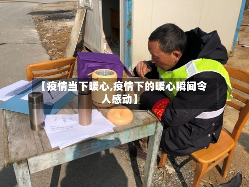 【疫情当下暖心,疫情下的暖心瞬间令人感动】
