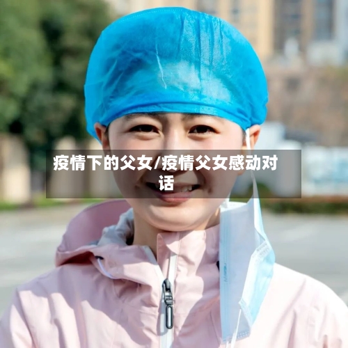 疫情下的父女/疫情父女感动对话-第2张图片