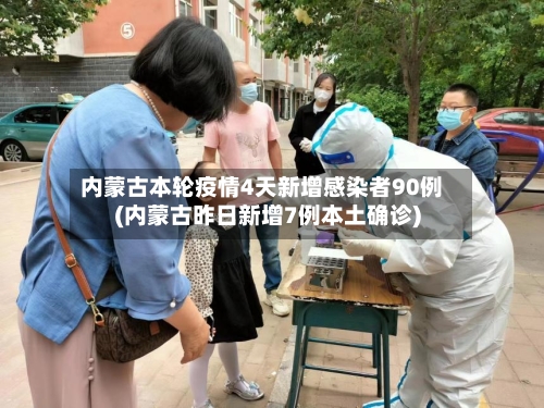 内蒙古本轮疫情4天新增感染者90例(内蒙古昨日新增7例本土确诊)-第3张图片