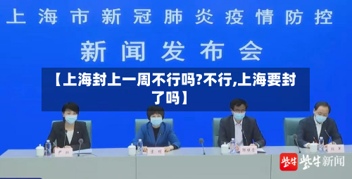 【上海封上一周不行吗?不行,上海要封了吗】