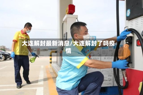 大连解封最新消息/大连解封了吗疫情