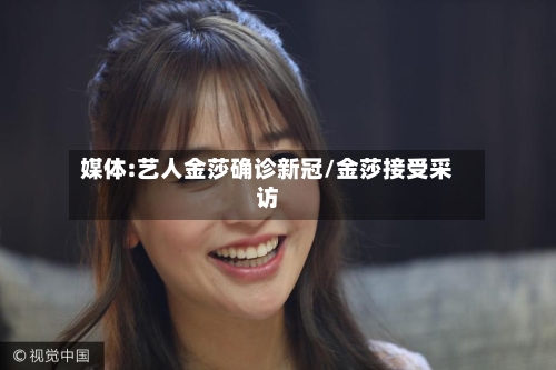 媒体:艺人金莎确诊新冠/金莎接受采访