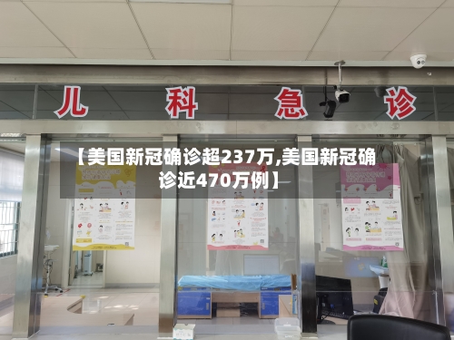 【美国新冠确诊超237万,美国新冠确诊近470万例】