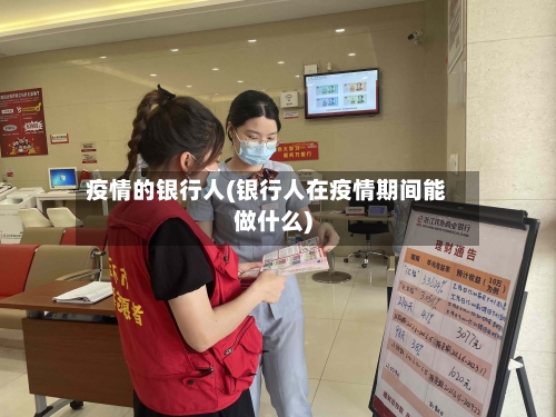 疫情的银行人(银行人在疫情期间能做什么)-第2张图片