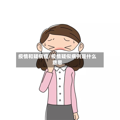 疫情和疑病症/疫情疑似病例是什么意思-第3张图片
