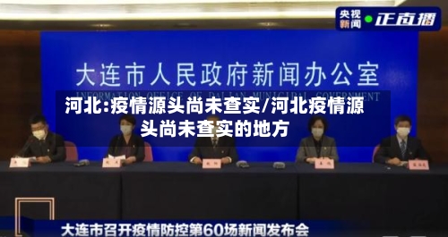 河北:疫情源头尚未查实/河北疫情源头尚未查实的地方