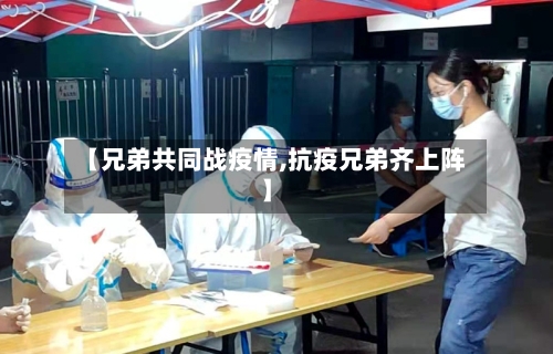 【兄弟共同战疫情,抗疫兄弟齐上阵】-第2张图片