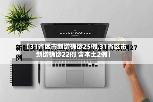 【31省区市新增确诊25例,31省区市新增确诊22例 含本土2例】-第2张图片