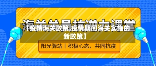 【疫情海关政策,疫情期间海关实施的新政策】