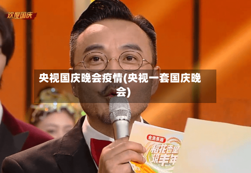 央视国庆晚会疫情(央视一套国庆晚会)-第2张图片
