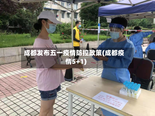 成都发布五一疫情防控政策(成都疫情5+1)-第2张图片