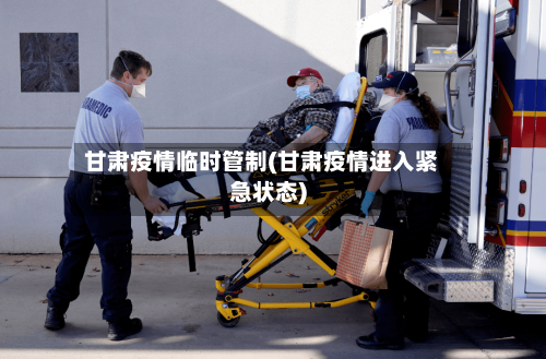甘肃疫情临时管制(甘肃疫情进入紧急状态)-第2张图片